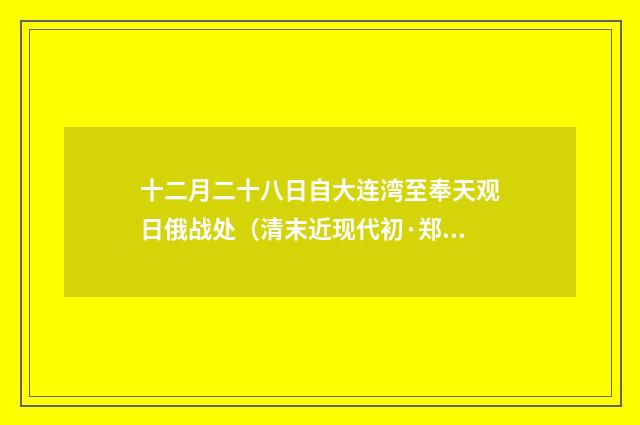 十二月二十八日自大连湾至奉天观日俄战处（清末近现代初·郑孝胥）释义及解释