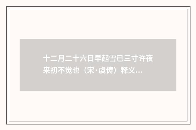 十二月二十六日早起雪已三寸许夜来初不觉也（宋·虞俦）释义及解释