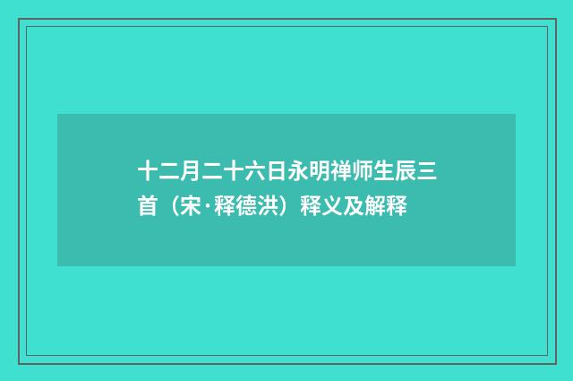 十二月二十六日永明禅师生辰三首（宋·释德洪）释义及解释