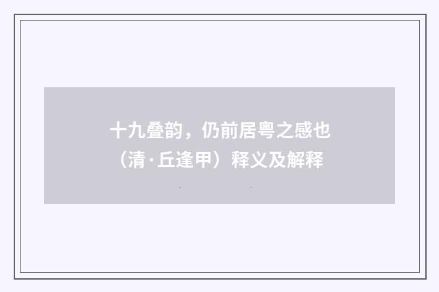 十九叠韵，仍前居粤之感也（清·丘逢甲）释义及解释