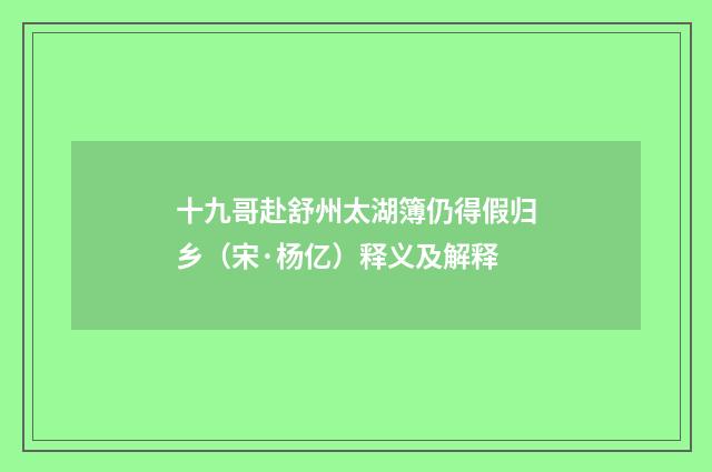 十九哥赴舒州太湖簿仍得假归乡（宋·杨亿）释义及解释