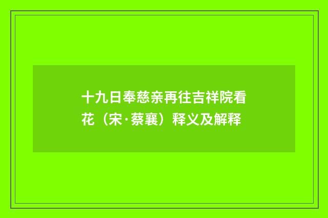 十九日奉慈亲再往吉祥院看花（宋·蔡襄）释义及解释