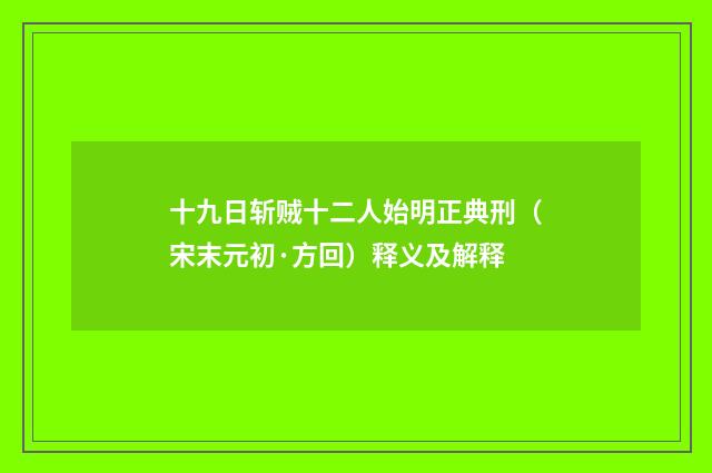 十九日斩贼十二人始明正典刑（宋末元初·方回）释义及解释