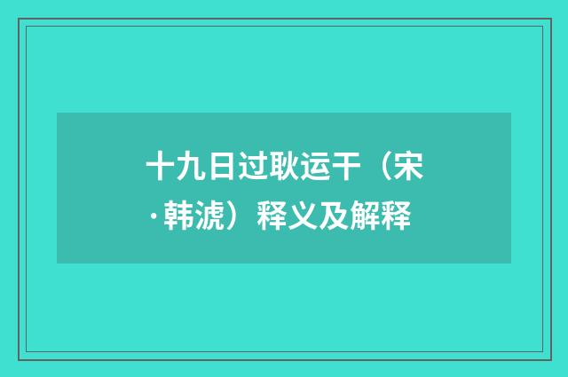 十九日过耿运干（宋·韩淲）释义及解释