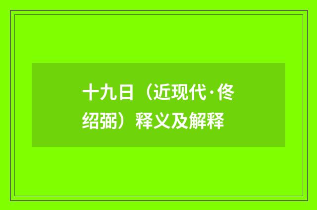 十九日（近现代·佟绍弼）释义及解释