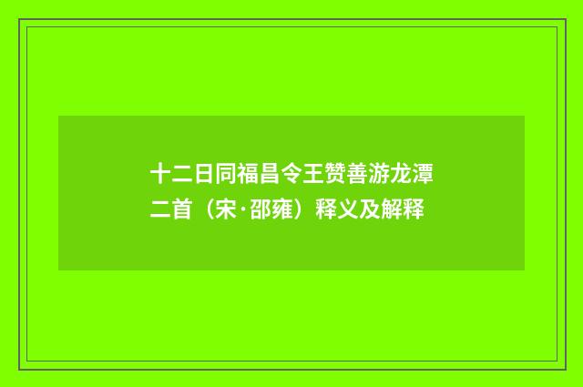 十二日同福昌令王赞善游龙潭二首（宋·邵雍）释义及解释