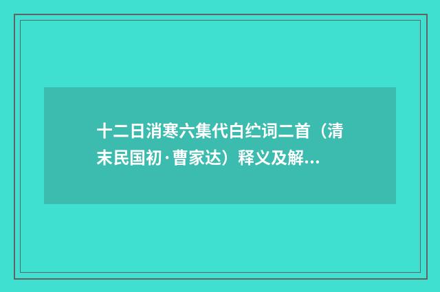 十二日消寒六集代白纻词二首（清末民国初·曹家达）释义及解释