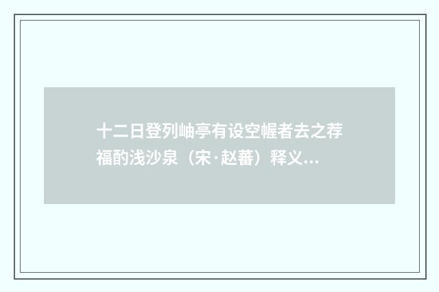十二日登列岫亭有设空幄者去之荐福酌浅沙泉（宋·赵蕃）释义及解释