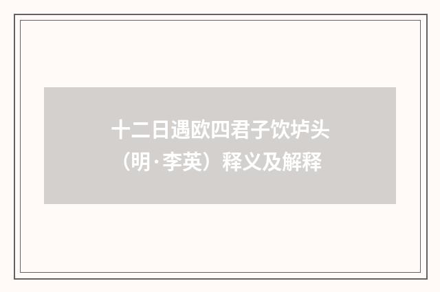 十二日遇欧四君子饮垆头（明·李英）释义及解释