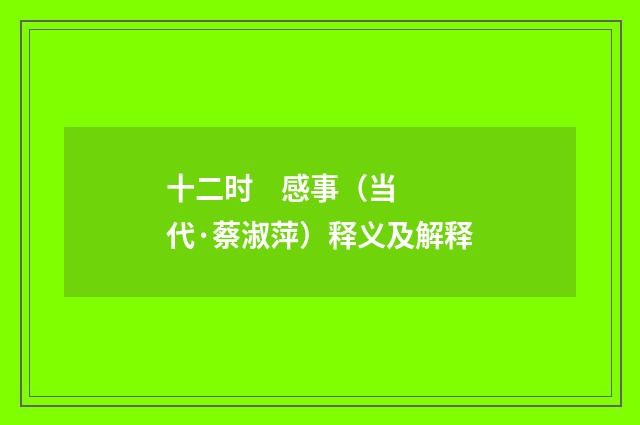 十二时 感事（当代·蔡淑萍）释义及解释