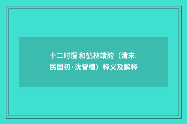 十二时慢 和鹤林靖韵（清末民国初·沈曾植）释义及解释