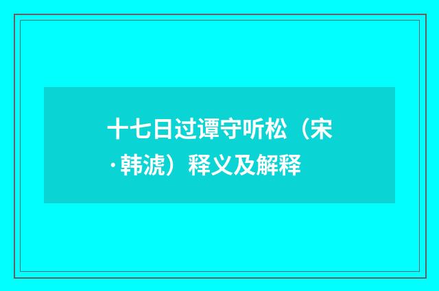 十七日过谭守听松（宋·韩淲）释义及解释