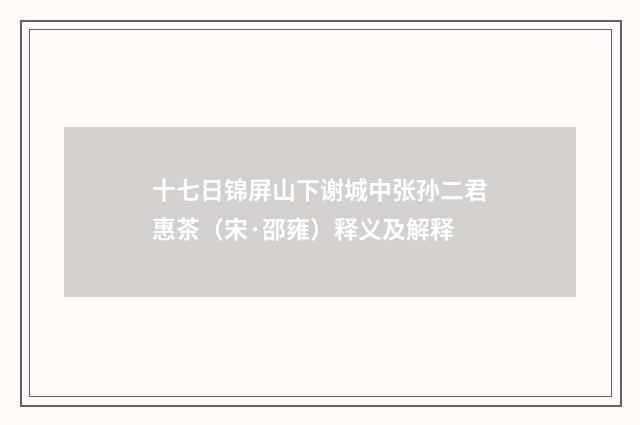 十七日锦屏山下谢城中张孙二君惠茶（宋·邵雍）释义及解释