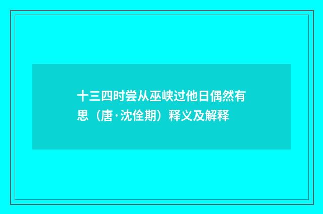 十三四时尝从巫峡过他日偶然有思（唐·沈佺期）释义及解释