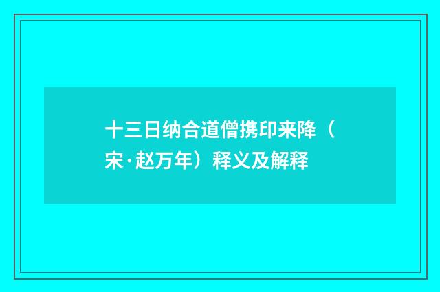 十三日纳合道僧携印来降（宋·赵万年）释义及解释