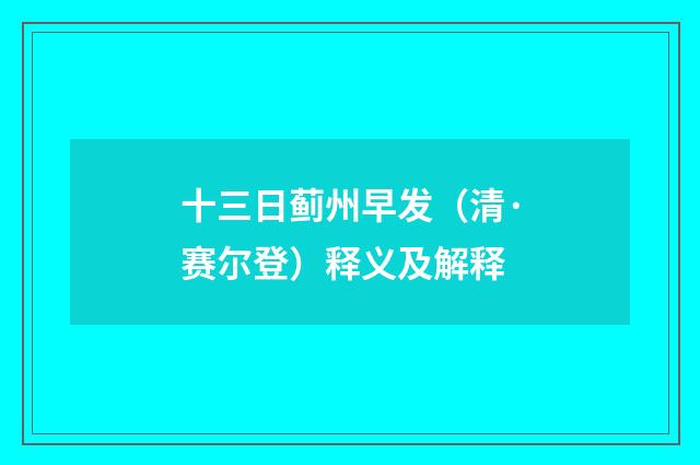 十三日蓟州早发（清·赛尔登）释义及解释