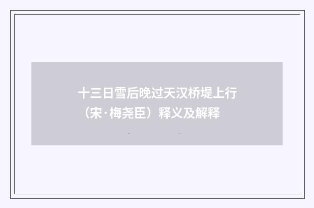 十三日雪后晚过天汉桥堤上行（宋·梅尧臣）释义及解释
