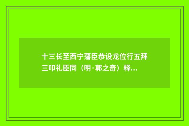 十三长至西宁藩臣恭设龙位行五拜三叩礼臣同（明·郭之奇）释义及解释