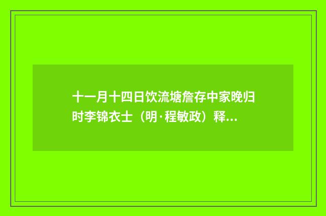 十一月十四日饮流塘詹存中家晚归时李锦衣士（明·程敏政）释义及解释