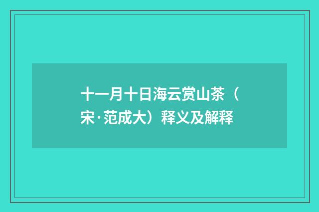十一月十日海云赏山茶（宋·范成大）释义及解释