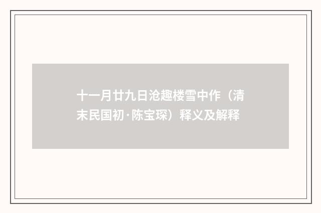 十一月廿九日沧趣楼雪中作（清末民国初·陈宝琛）释义及解释