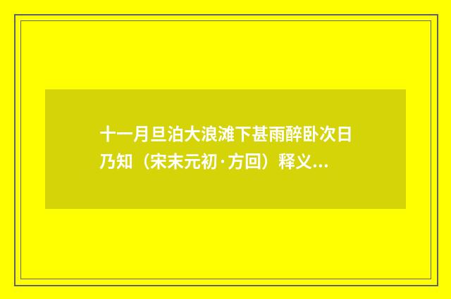 十一月旦泊大浪滩下甚雨醉卧次日乃知（宋末元初·方回）释义及解释