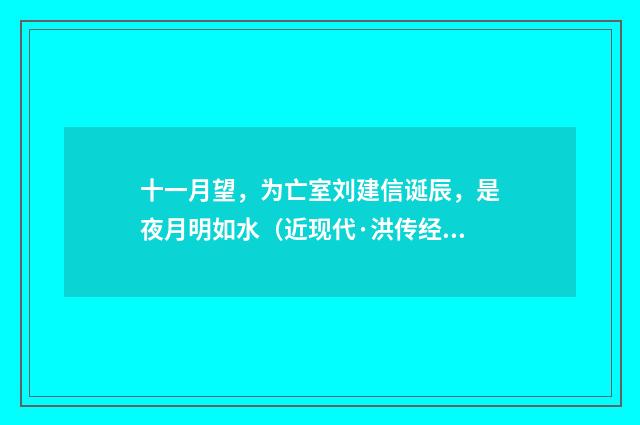 十一月望，为亡室刘建信诞辰，是夜月明如水（近现代·洪传经）释义及解释