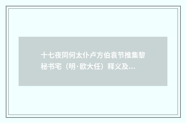 十七夜同何太仆卢方伯袁节推集黎秘书宅（明·欧大任）释义及解释