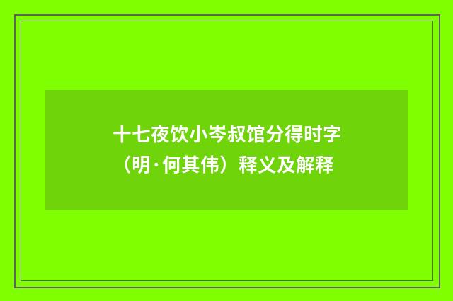 十七夜饮小岑叔馆分得时字（明·何其伟）释义及解释