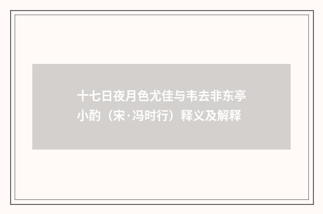 十七日夜月色尤佳与韦去非东亭小酌（宋·冯时行）释义及解释