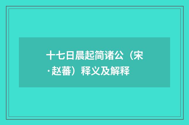 十七日晨起简诸公（宋·赵蕃）释义及解释