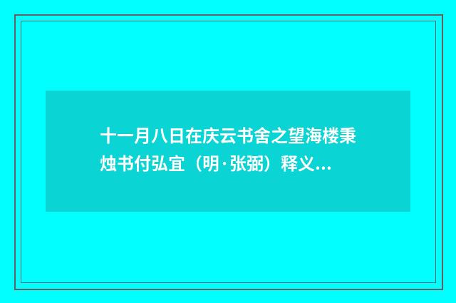 十一月八日在庆云书舍之望海楼秉烛书付弘宜（明·张弼）释义及解释