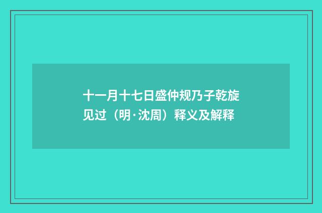 十一月十七日盛仲规乃子乾旋见过（明·沈周）释义及解释