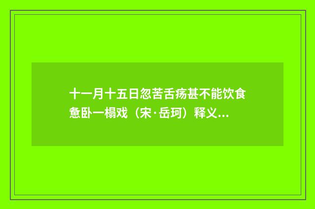 十一月十五日忽苦舌疡甚不能饮食惫卧一榻戏（宋·岳珂）释义及解释