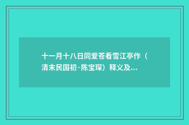 十一月十八日同爱苍看雪江亭作（清末民国初·陈宝琛）释义及解释