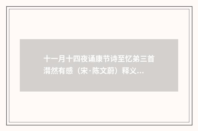 十一月十四夜诵康节诗至忆弟三首潸然有感（宋·陈文蔚）释义及解释