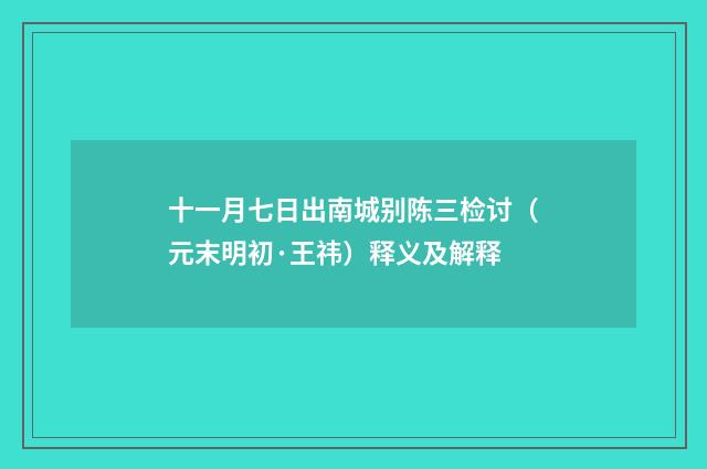 十一月七日出南城别陈三检讨（元末明初·王祎）释义及解释