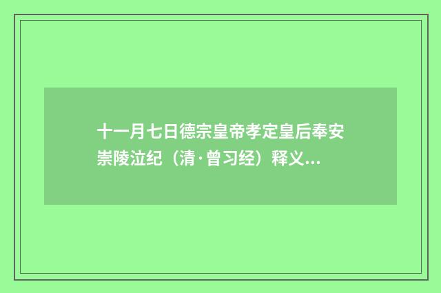 十一月七日德宗皇帝孝定皇后奉安崇陵泣纪（清·曾习经）释义及解释
