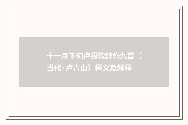 十一月下旬卢招饮醉作九首（当代·卢青山）释义及解释