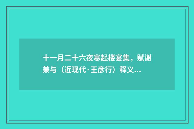 十一月二十六夜寒起楼宴集，赋谢兼与（近现代·王彦行）释义及解释