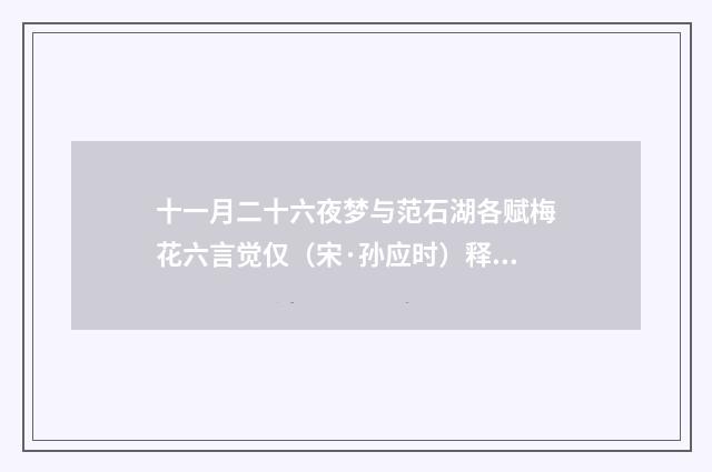 十一月二十六夜梦与范石湖各赋梅花六言觉仅（宋·孙应时）释义及解释