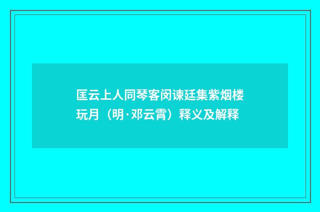 匡云上人同琴客闵谏廷集紫烟楼玩月（明·邓云霄）释义及解释