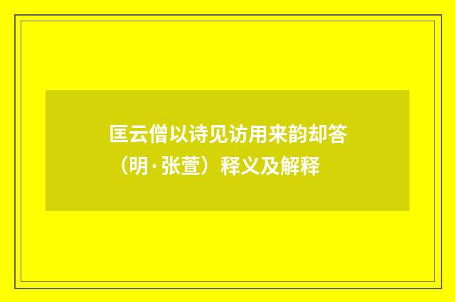 匡云僧以诗见访用来韵却答（明·张萱）释义及解释