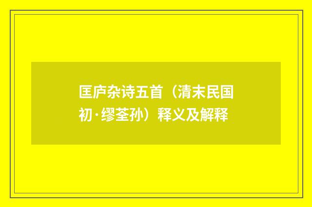 匡庐杂诗五首（清末民国初·缪荃孙）释义及解释