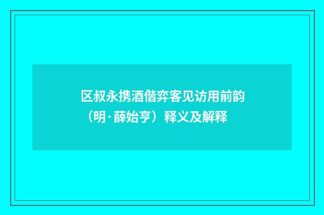 区叔永携酒偕弈客见访用前韵（明·薛始亨）释义及解释