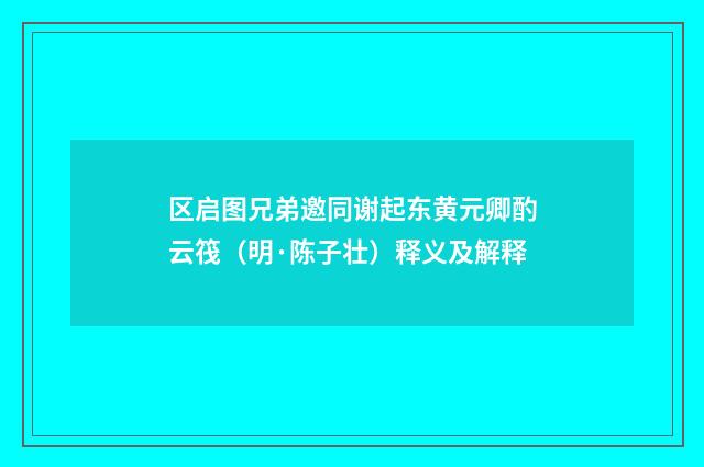 区启图兄弟邀同谢起东黄元卿酌云筏（明·陈子壮）释义及解释