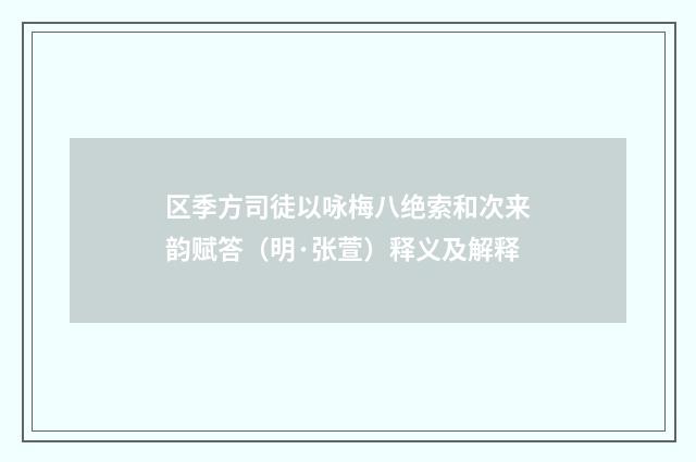 区季方司徒以咏梅八绝索和次来韵赋答（明·张萱）释义及解释