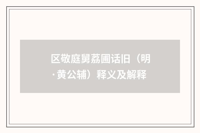 区敬庭舅荔圃话旧（明·黄公辅）释义及解释