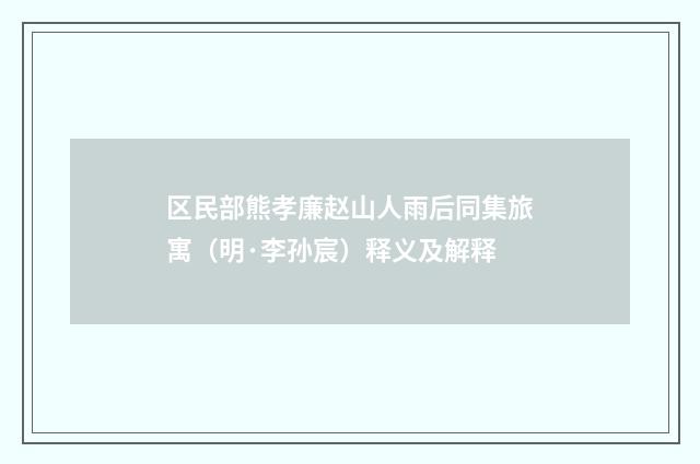 区民部熊孝廉赵山人雨后同集旅寓（明·李孙宸）释义及解释