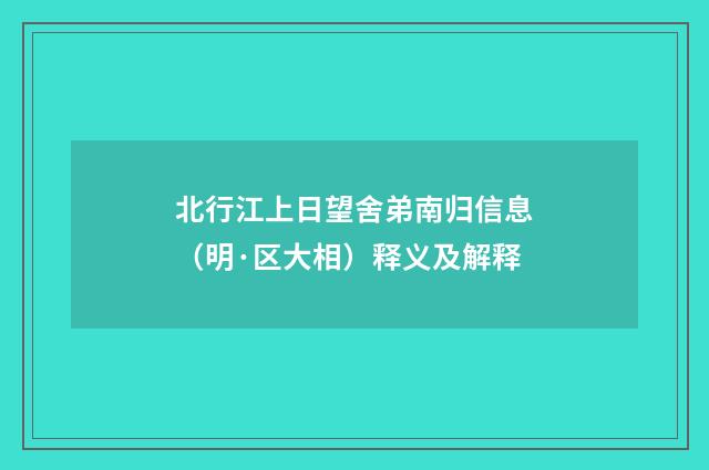 北行江上日望舍弟南归信息（明·区大相）释义及解释
